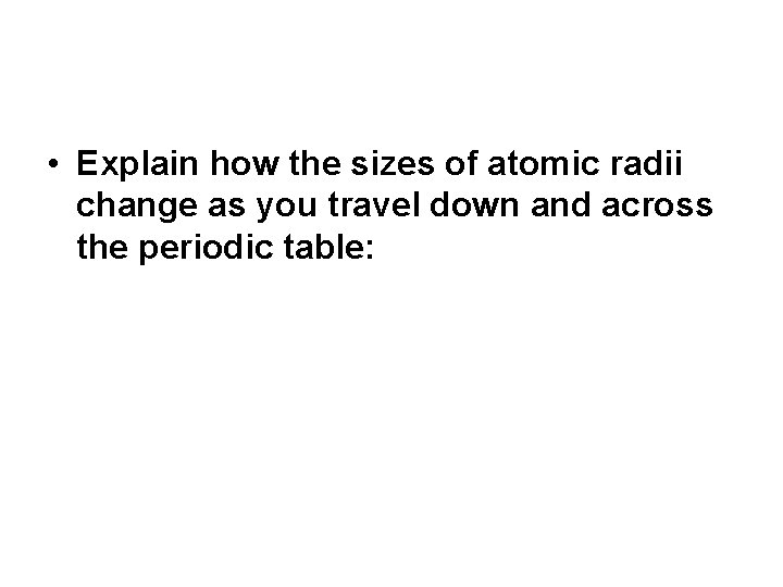  • Explain how the sizes of atomic radii change as you travel down
