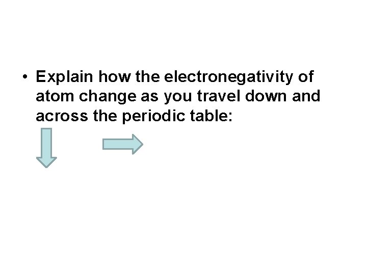  • Explain how the electronegativity of atom change as you travel down and