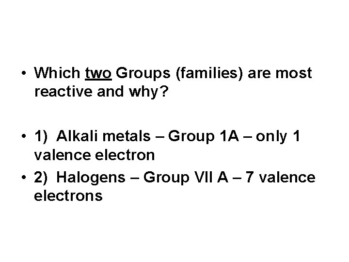  • Which two Groups (families) are most reactive and why? • 1) Alkali