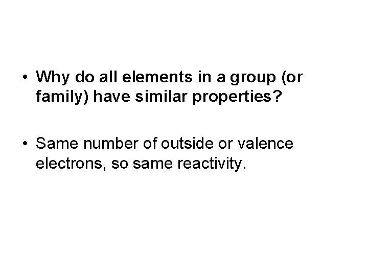  • Why do all elements in a group (or family) have similar properties?