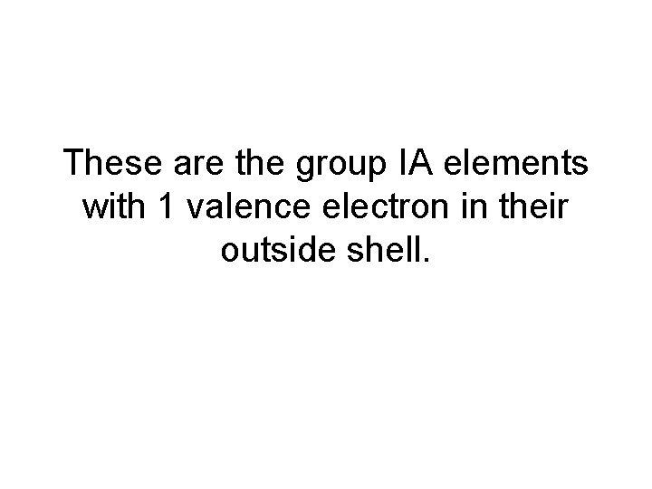 These are the group IA elements with 1 valence electron in their outside shell.