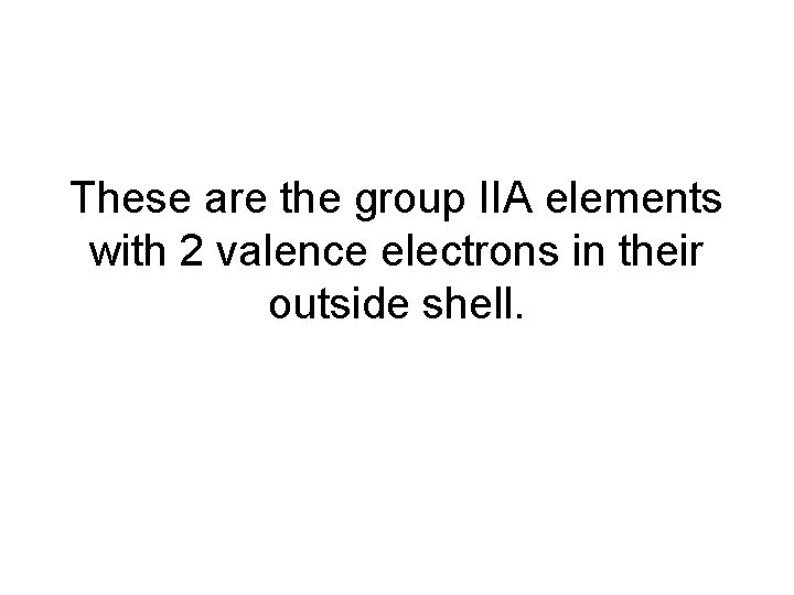 These are the group IIA elements with 2 valence electrons in their outside shell.