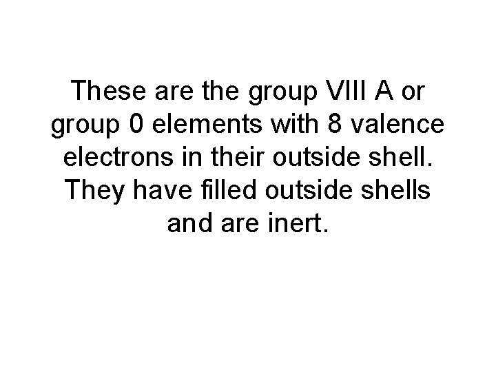 These are the group VIII A or group 0 elements with 8 valence electrons