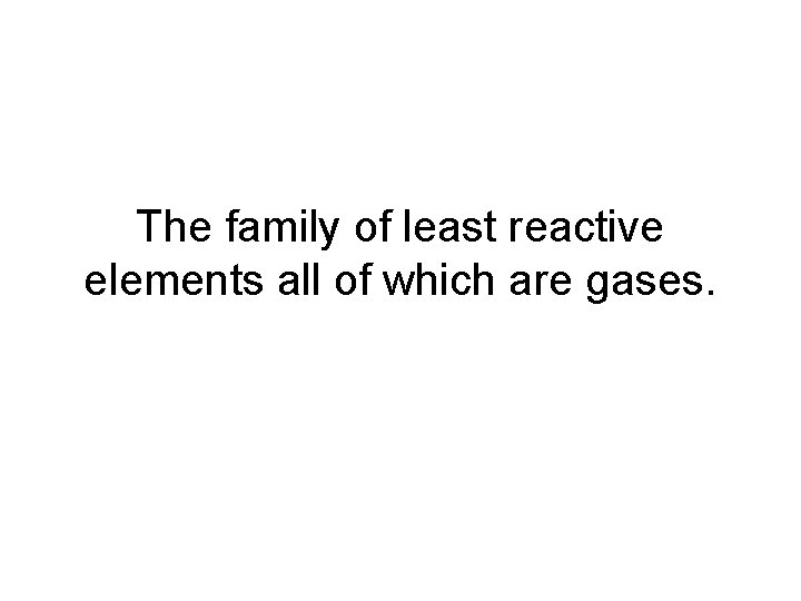 The family of least reactive elements all of which are gases. 