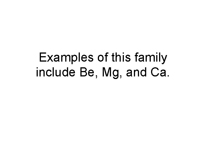 Examples of this family include Be, Mg, and Ca. 