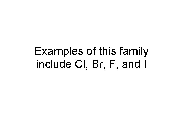 Examples of this family include Cl, Br, F, and I 