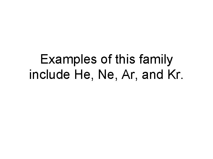 Examples of this family include He, Ne, Ar, and Kr. 