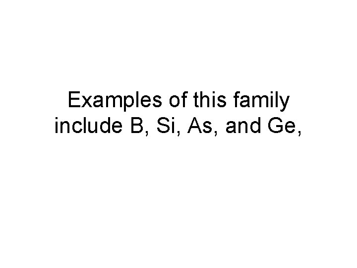Examples of this family include B, Si, As, and Ge, 