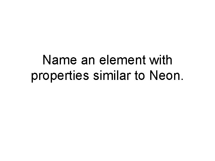 Name an element with properties similar to Neon. 