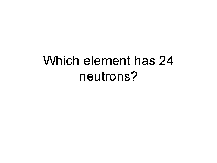 Which element has 24 neutrons? 