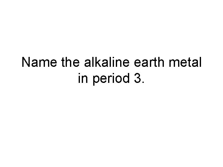 Name the alkaline earth metal in period 3. 