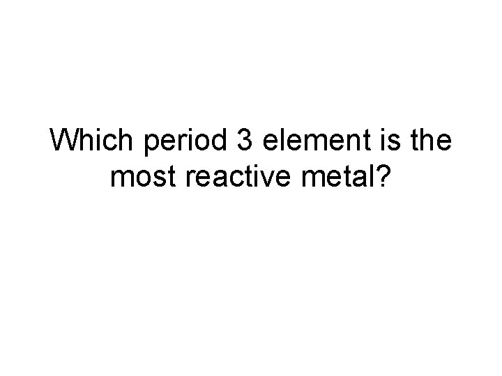 Which period 3 element is the most reactive metal? 