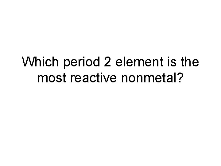 Which period 2 element is the most reactive nonmetal? 