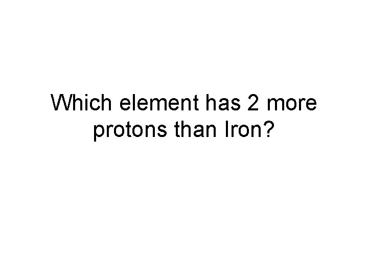 Which element has 2 more protons than Iron? 