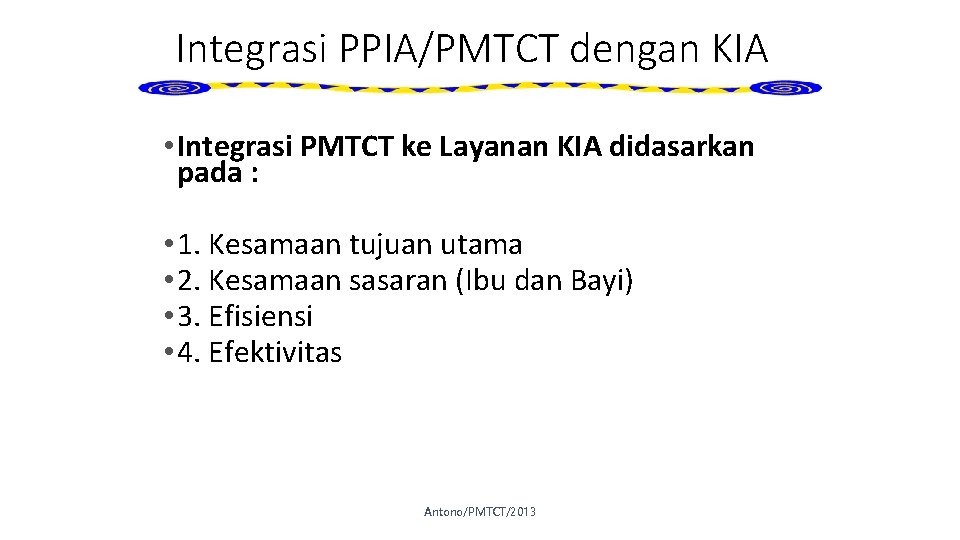 Integrasi PPIA/PMTCT dengan KIA • Integrasi PMTCT ke Layanan KIA didasarkan pada : •