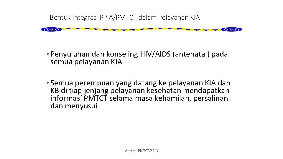 Bentuk Integrasi PPIA/PMTCT dalam Pelayanan KIA • Penyuluhan dan konseling HIV/AIDS (antenatal) pada semua