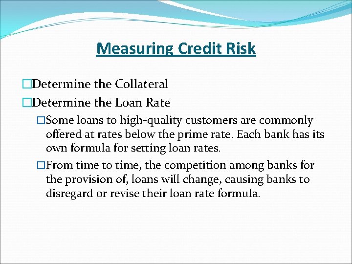 Measuring Credit Risk �Determine the Collateral �Determine the Loan Rate �Some loans to high-quality