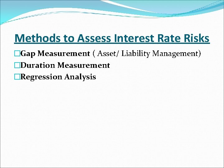 Methods to Assess Interest Rate Risks �Gap Measurement ( Asset/ Liability Management) �Duration Measurement