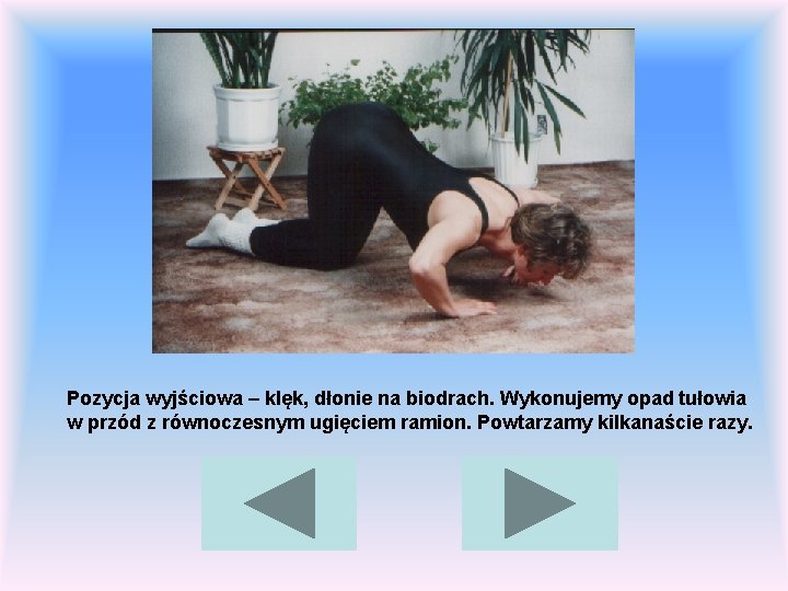 Pozycja wyjściowa – klęk, dłonie na biodrach. Wykonujemy opad tułowia w przód z równoczesnym
