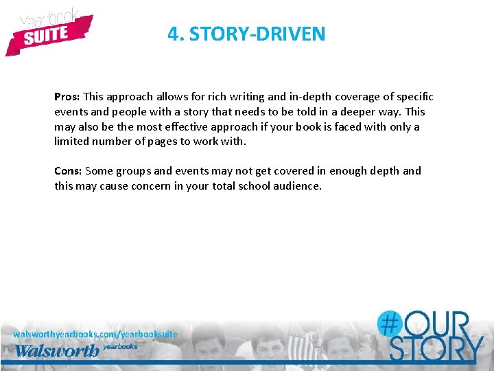 4. STORY-DRIVEN Pros: This approach allows for rich writing and in-depth coverage of specific