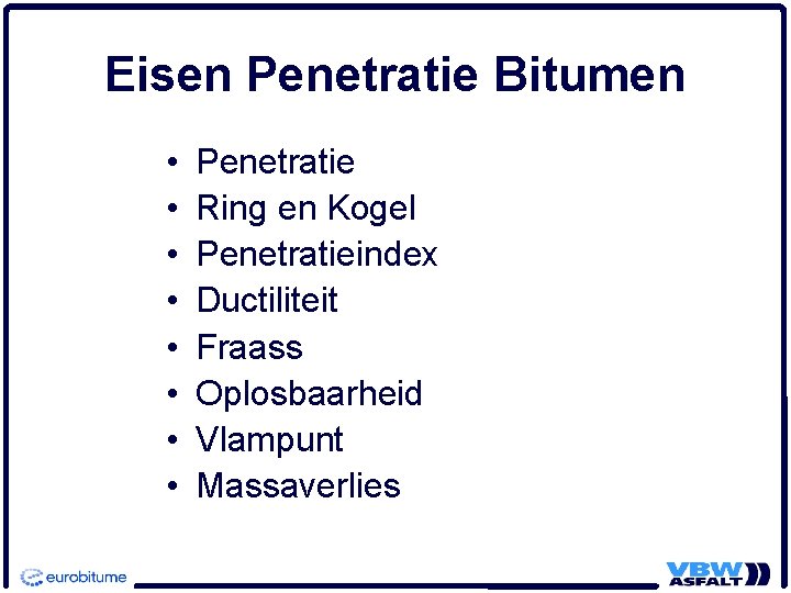 Eisen Penetratie Bitumen • • Penetratie Ring en Kogel Penetratieindex Ductiliteit Fraass Oplosbaarheid Vlampunt