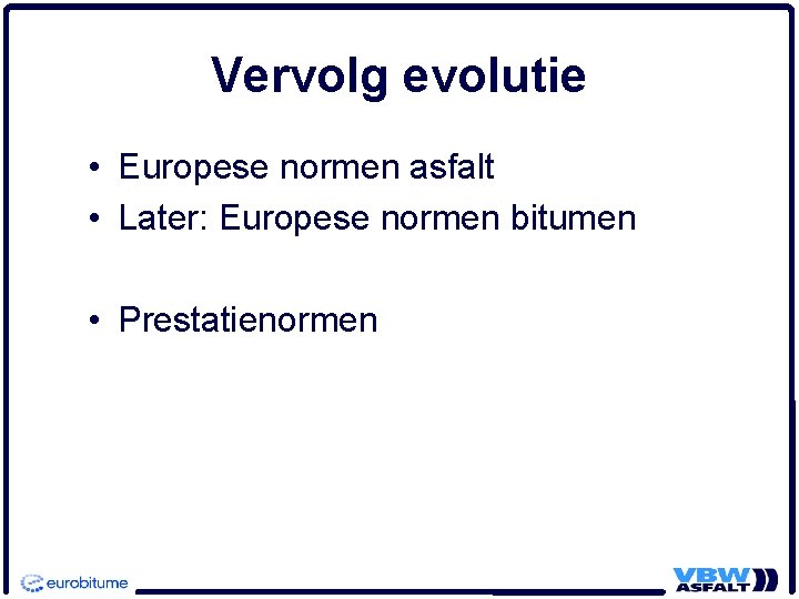 Vervolg evolutie • Europese normen asfalt • Later: Europese normen bitumen • Prestatienormen 