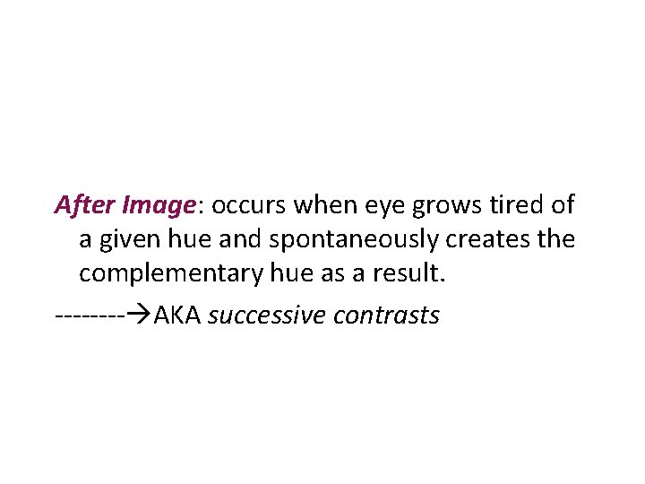 After Image: occurs when eye grows tired of a given hue and spontaneously creates