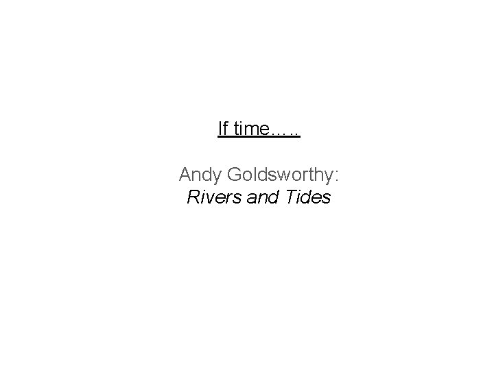 If time…. . Andy Goldsworthy: Rivers and Tides 