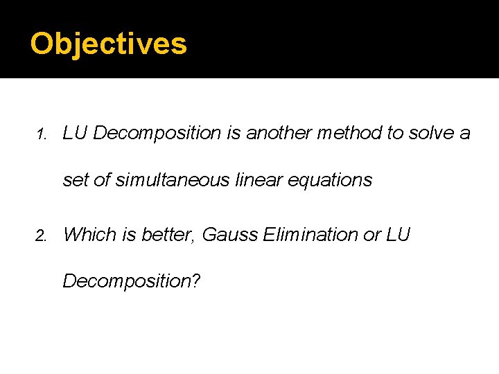 Objectives 1. LU Decomposition is another method to solve a set of simultaneous linear