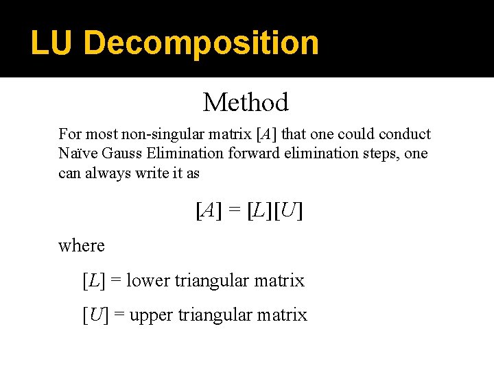 LU Decomposition Method For most non-singular matrix [A] that one could conduct Naïve Gauss