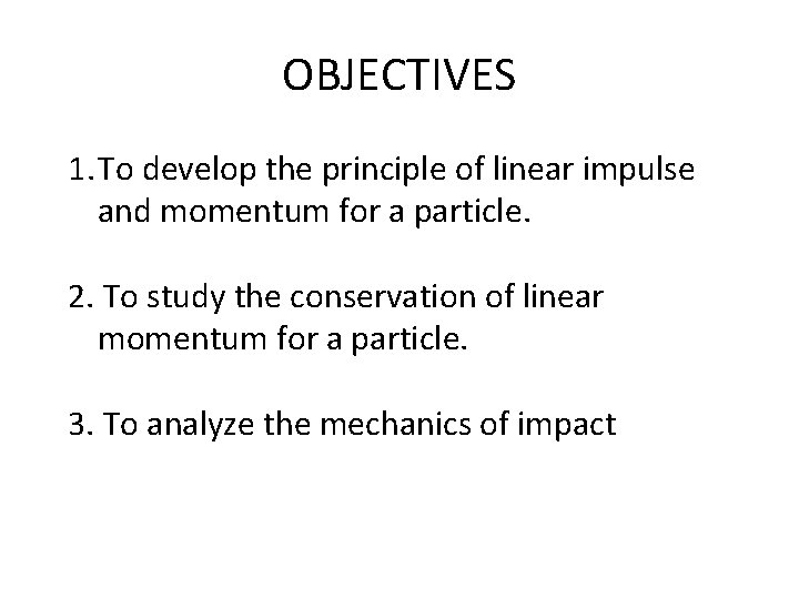 OBJECTIVES 1. To develop the principle of linear impulse and momentum for a particle.
