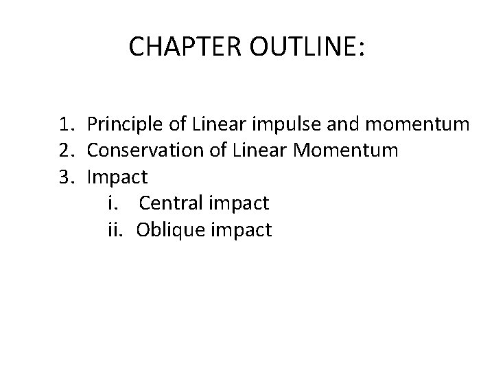 CHAPTER OUTLINE: 1. Principle of Linear impulse and momentum 2. Conservation of Linear Momentum