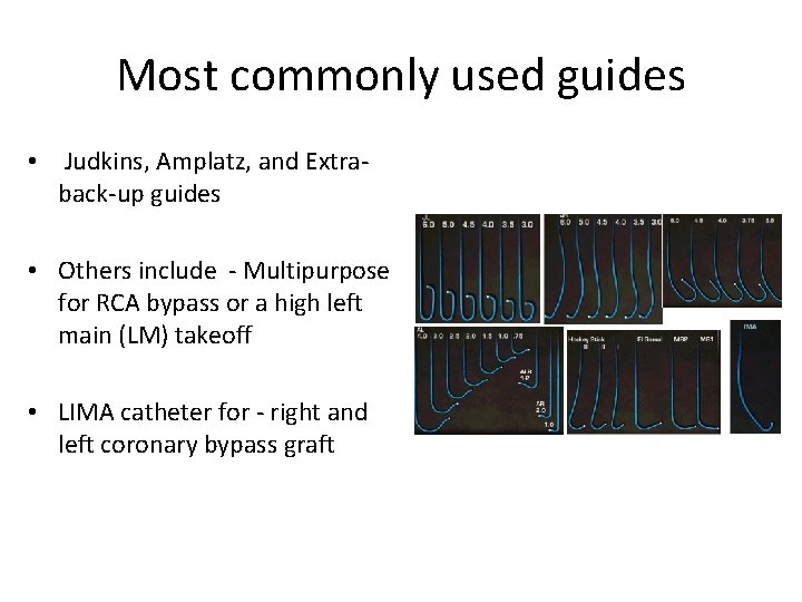Most commonly used guides • Judkins, Amplatz, and Extraback-up guides • Others include -