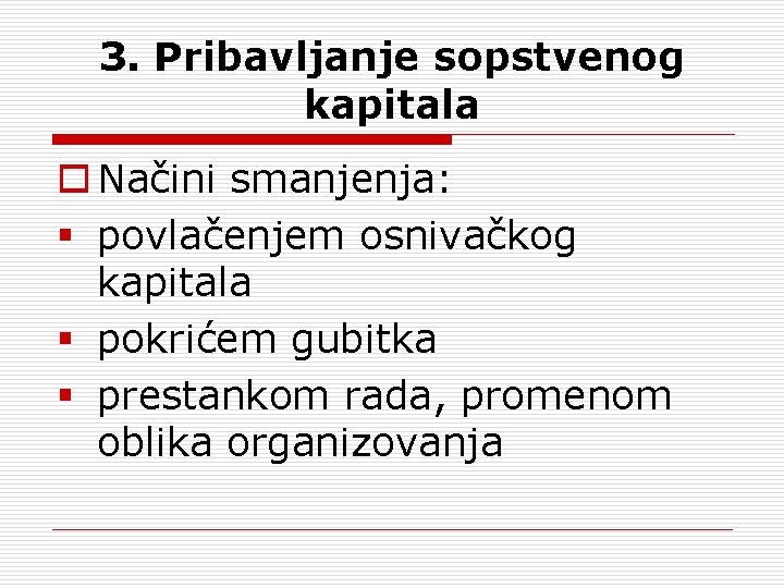 3. Pribavljanje sopstvenog kapitala o Načini smanjenja: § povlačenjem osnivačkog kapitala § pokrićem gubitka