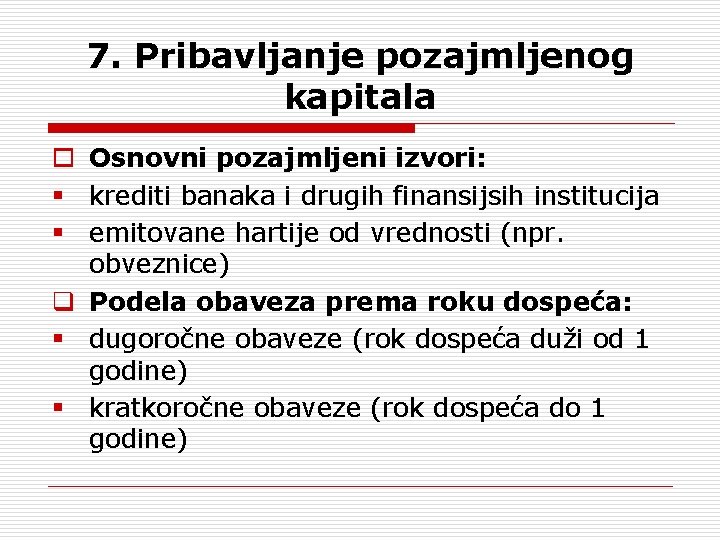 7. Pribavljanje pozajmljenog kapitala o Osnovni pozajmljeni izvori: § krediti banaka i drugih finansijsih