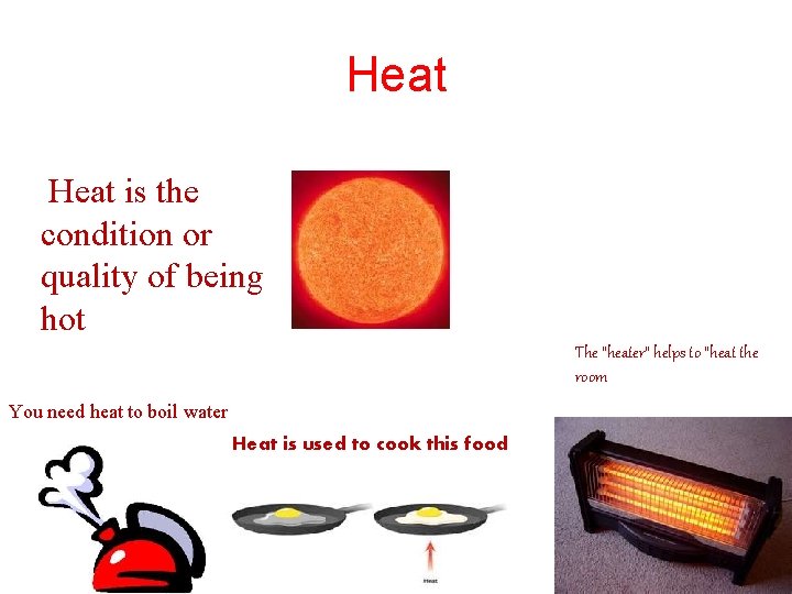 Heat is the condition or quality of being hot The “heater” helps to “heat