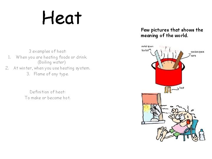 Heat 3 examples of heat: 1. When you are heating foods or drink. (Boiling