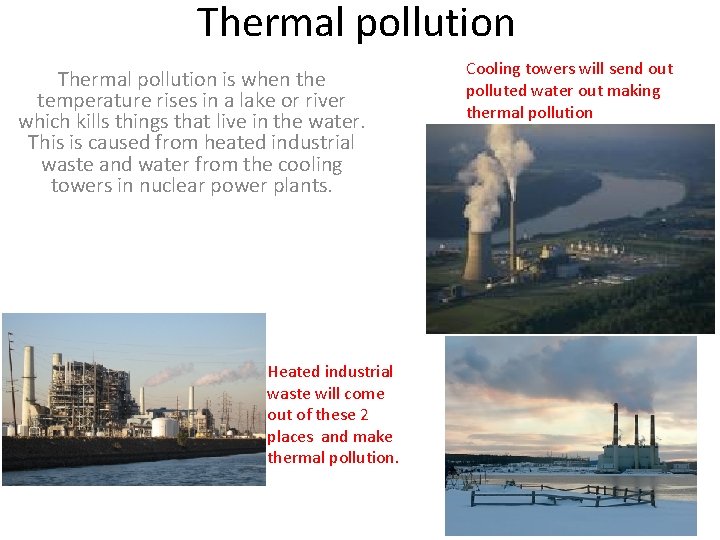 Thermal pollution is when the temperature rises in a lake or river which kills