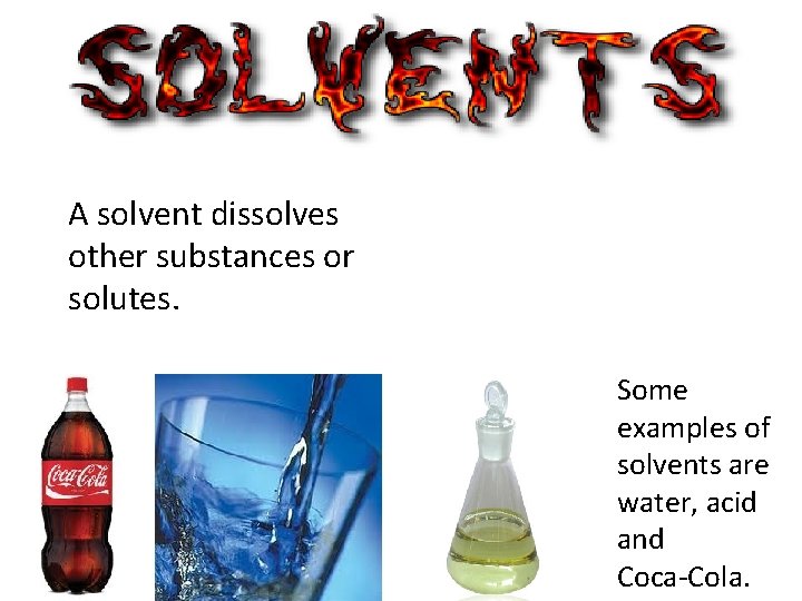 A solvent dissolves other substances or solutes. Some examples of solvents are water, acid