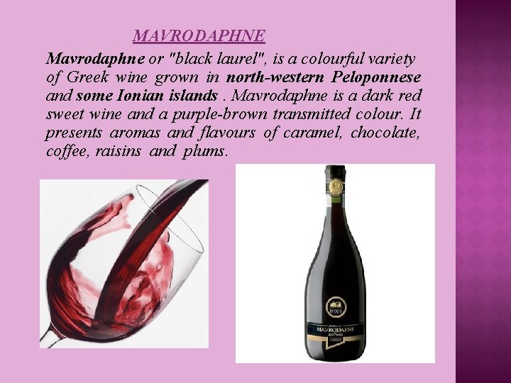 MAVRODAPHNE Mavrodaphne or "black laurel", is a colourful variety of Greek wine grown in