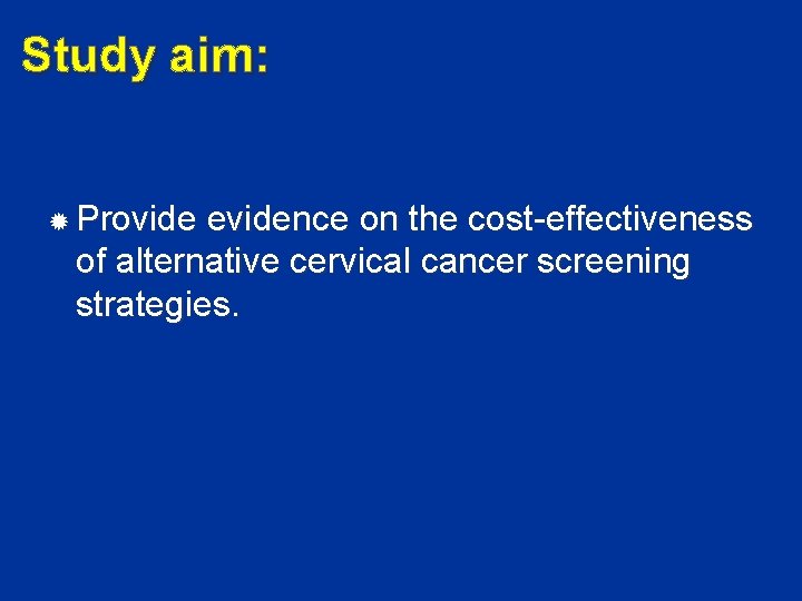Study aim: Provide evidence on the cost-effectiveness of alternative cervical cancer screening strategies. 