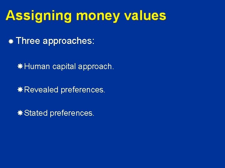 Assigning money values Three approaches: Human capital approach. Revealed preferences. Stated preferences. 