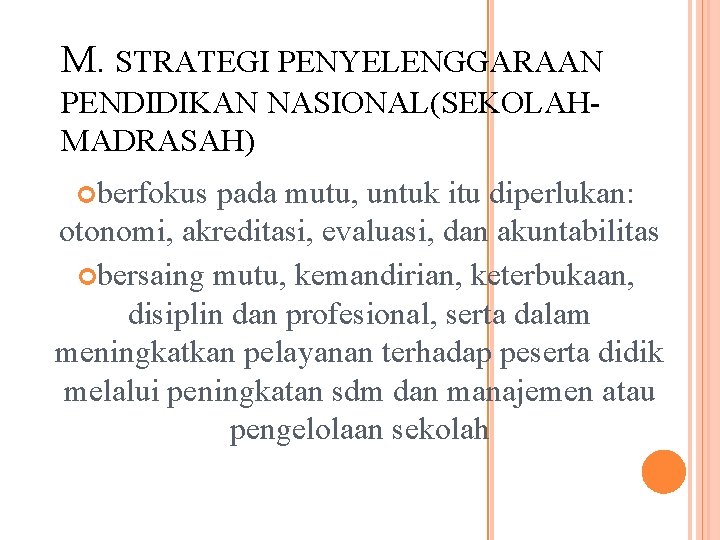 M. STRATEGI PENYELENGGARAAN PENDIDIKAN NASIONAL(SEKOLAHMADRASAH) berfokus pada mutu, untuk itu diperlukan: otonomi, akreditasi, evaluasi,