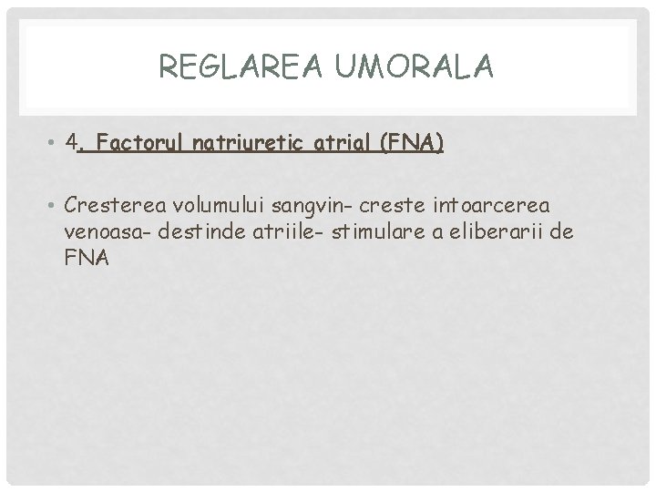REGLAREA UMORALA • 4. Factorul natriuretic atrial (FNA) • Cresterea volumului sangvin- creste intoarcerea REGLAREA UMORALA • 4. Factorul natriuretic atrial (FNA) • Cresterea volumului sangvin- creste intoarcerea