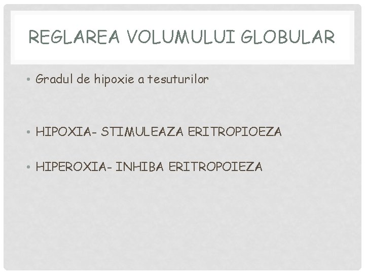 REGLAREA VOLUMULUI GLOBULAR • Gradul de hipoxie a tesuturilor • HIPOXIA- STIMULEAZA ERITROPIOEZA • REGLAREA VOLUMULUI GLOBULAR • Gradul de hipoxie a tesuturilor • HIPOXIA- STIMULEAZA ERITROPIOEZA •