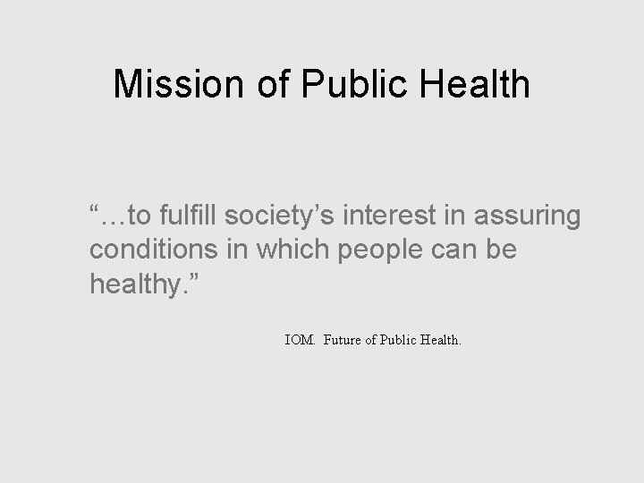 Mission of Public Health “…to fulfill society’s interest in assuring conditions in which people