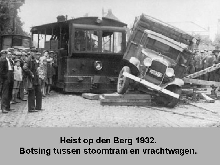 Heist op den Berg 1932. Botsing tussen stoomtram en vrachtwagen. 