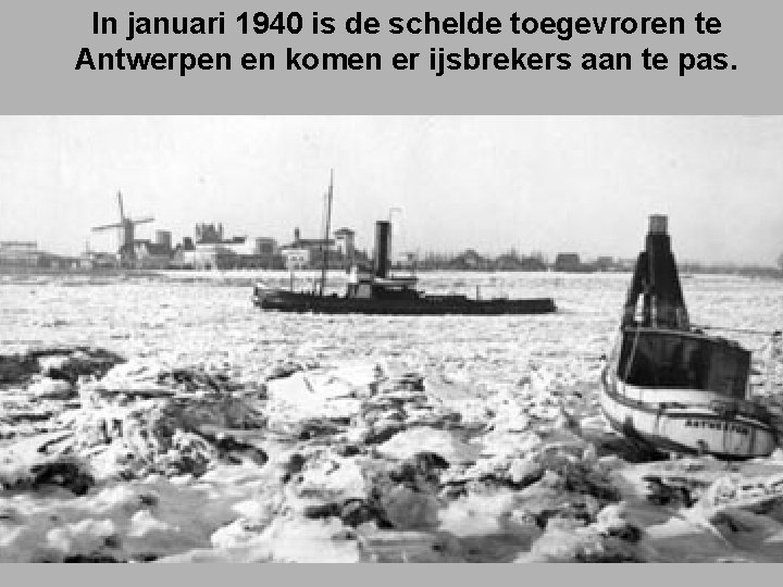 In januari 1940 is de schelde toegevroren te Antwerpen en komen er ijsbrekers aan