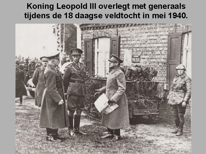 Koning Leopold III overlegt met generaals tijdens de 18 daagse veldtocht in mei 1940.