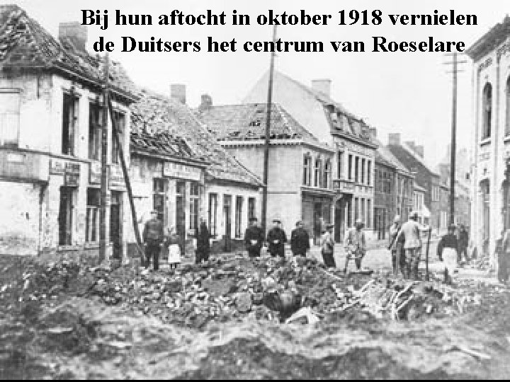 Bij hun aftocht in oktober 1918 vernielen de Duitsers het centrum van Roeselare 